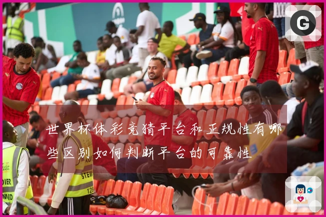 世界杯体彩竞猜平台和正规性有哪些区别如何判断平台的可靠性