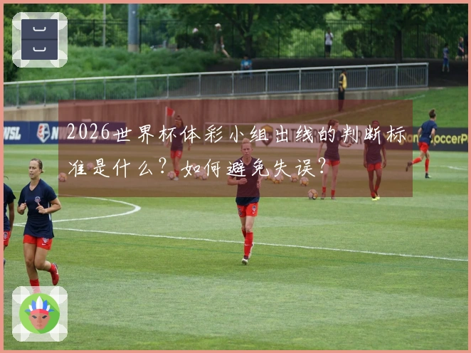 2026世界杯体彩小组出线的判断标准是什么？如何避免失误？